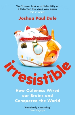 Irresistible: How Cuteness Wired our Brains and Conquered the World by Professor Joshua Paul Dale
