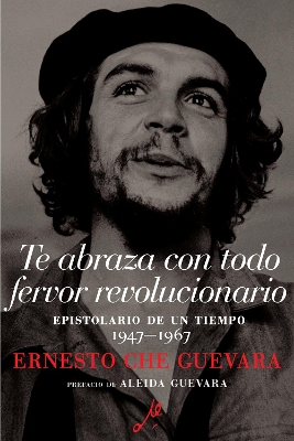 Te Abraza Con Todo Fervor Revolucionario: Epistolario de un tiempo 1947-1967 book