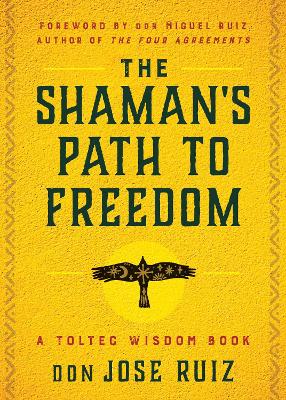 The Shaman's Path to Freedom: A Toltec Wisdom Book book