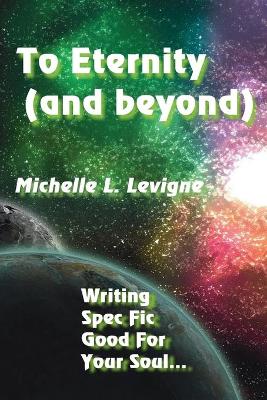 To Eternity (and beyond): Writing Spec Fic Good For Your Soul book