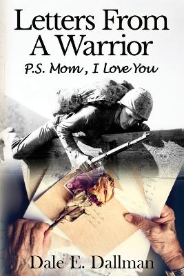 Letters From A Warrior, P.S. Mom, I Love You by Dale E Dallman