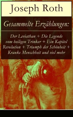 Gesammelte Erzählungen: Der Leviathan + Die Legende vom heiligen Trinker + Ein Kapitel Revolution + Triumph der Schönheit + Kranke Menschheit und viel mehr: Der Vorzugsschüler + Barbara + Karriere + Von dem Orte, von dem ich jetzt sprechen will + Immer seltener werden in dieser W book