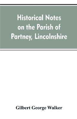 Historical Notes on the Parish of Partney, Lincolnshire by Gilbert George Walker