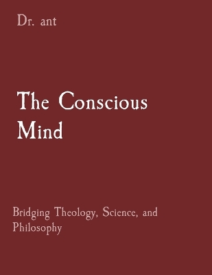 The Conscious Mind: Bridging Theology, Science, and Philosophy book