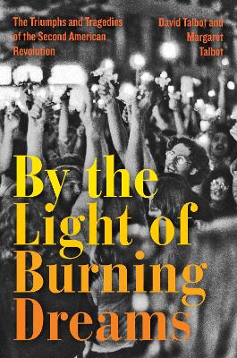 By the Light of Burning Dreams: The Triumphs and Tragedies of the Second American Revolution by David Talbot