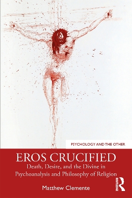 Eros Crucified: Death, Desire, and the Divine in Psychoanalysis and Philosophy of Religion book