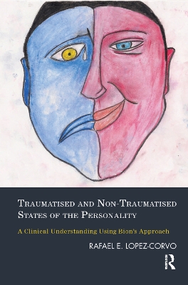 Traumatised and Non-Traumatised States of the Personality: A Clinical Understanding Using Bion's Approach by Rafael E. Lopez-Corvo