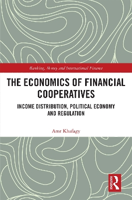 The Economics of Financial Cooperatives: Income Distribution, Political Economy and Regulation by Amr Khafagy