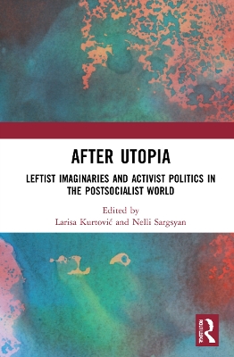 After Utopia: Leftist Imaginaries and Activist Politics in the Postsocialist World book