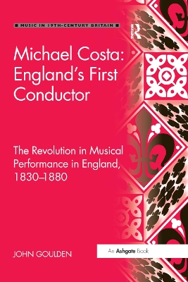 Michael Costa: England's First Conductor: The Revolution in Musical Performance in England, 1830-1880 by John Goulden