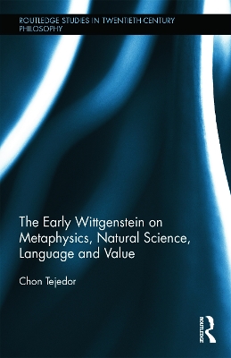 The Early Wittgenstein on Metaphysics, Natural Science, Language and Value by Chon Tejedor