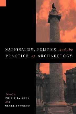Nationalism, Politics and the Practice of Archaeology by Philip L. Kohl