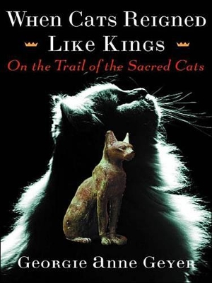 When Cats Reigned Like Kings: On the Trail of the Sacred Cats by Georgie Anne Geyer