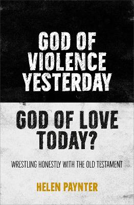 God of Violence Yesterday, God of Love Today?: Wrestling honestly with the Old Testament book