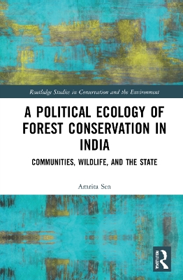A Political Ecology of Forest Conservation in India: Communities, Wildlife and the State by Amrita Sen
