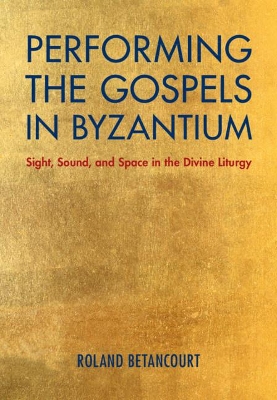 Performing the Gospels in Byzantium: Sight, Sound, and Space in the Divine Liturgy book