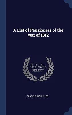 A List of Pensioners of the War of 1812 by Byron N Ed Clark