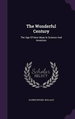 The Wonderful Century: The Age Of New Ideas In Science And Invention by Alfred Russel Wallace