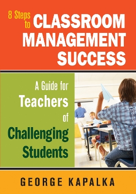 Eight Steps to Classroom Management Success: A Guide for Teachers of Challenging Students by George M. Kapalka