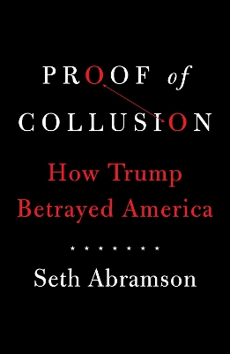 Proof of Collusion: How Trump Betrayed America by Seth Abramson