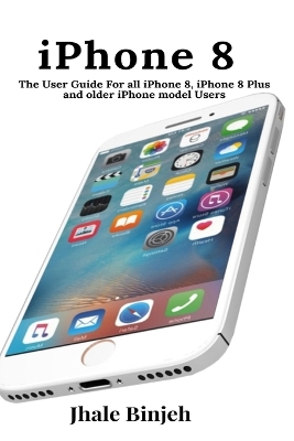 iPhone 8: The User Guide For all iPhone 8, iPhone 8 Plus and older iPhone model Users book