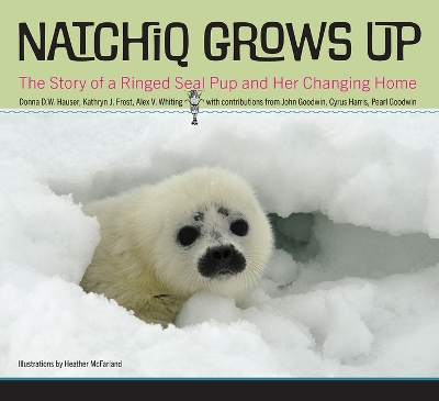 Natchiq Grows Up: The Story of an Alaska Ringed Seal Pup and Her Changing Home by Donna D.W. Hauser