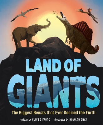 Land of Giants: The Biggest Beasts That Ever Roamed the Earth by Clive Gifford