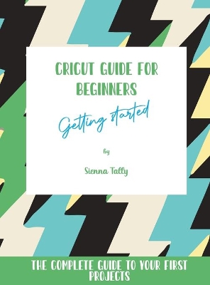 Cricut Guide For Beginners: Getting Started! The Complete Guide To Your First Projects book