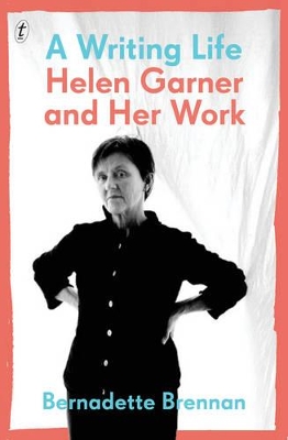 A A Writing Life: Helen Garner and Her Work by Bernadette Brennan