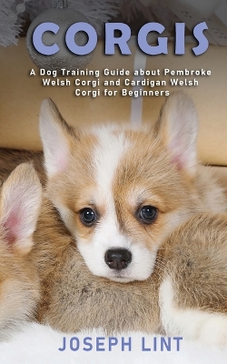 Corgis: A Dog Training Guide about Pembroke Welsh Corgi and Cardigan Welsh Corgi for Beginners book