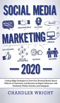 Social Media Marketing: 2020 - Cutting-Edge Strategies to Grow Your Personal Brand, Reach Millions of Customers, and Become an Expert Influencer with Facebook, Twitter, Youtube and Instagram by Chandler Wright