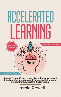 Accelerated Learning: Proven Scientific Advanced Techniques for Speed Reading, Comprehension, Photographic Memory, Mental Math & Lasting Retention. Watch Your Productivity Skyrocket! (Expanded) book