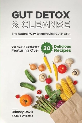 Gut Detox & Cleanse - The Natural Way to Improving Gut Health: Gut Health Cookbook Featuring Over 30 Delicious Recipes book