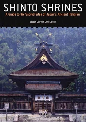 Shinto Shrines: A Guide to the Sacred Sites of Japan's Ancient Religion by Joseph Cali