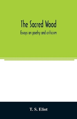 The sacred wood: essays on poetry and criticism by T. S. Eliot