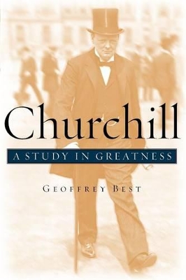 Churchill: A Study in Greatness by Geoffrey Best