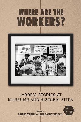 Where Are the Workers?: Labor's Stories at Museums and Historic Sites by Robert Forrant