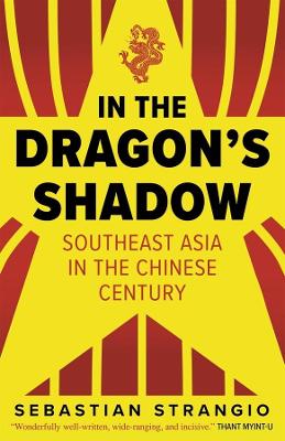 In the Dragon's Shadow: Southeast Asia in the Chinese Century by Sebastian Strangio