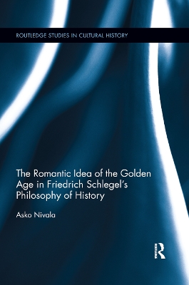 The The Romantic Idea of the Golden Age in Friedrich Schlegel's Philosophy of History by Asko Nivala