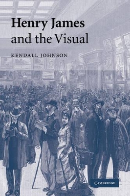 Henry James and the Visual by Kendall Johnson