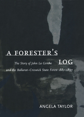 Forester's Log: the Story of John La Gerche and the Ballarat-Creswick State Forest 1882-1897 book