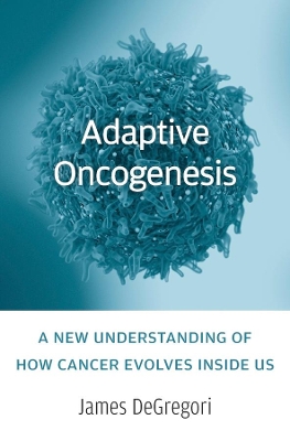 Adaptive Oncogenesis: A New Understanding of How Cancer Evolves inside Us book