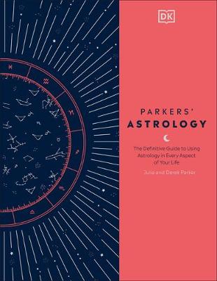 Parkers' Astrology: The Definitive Guide to Using Astrology in Every Aspect of Your Life by Julia Parker