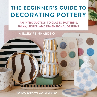 The Beginner's Guide to Decorating Pottery: An Introduction to Glazes, Patterns, Inlay, Luster, and Dimensional Designs: Volume 3 book