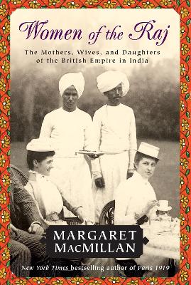 Women of the Raj: The Mothers, Wives, and Daughters of the British Empire in India by Margaret MacMillan