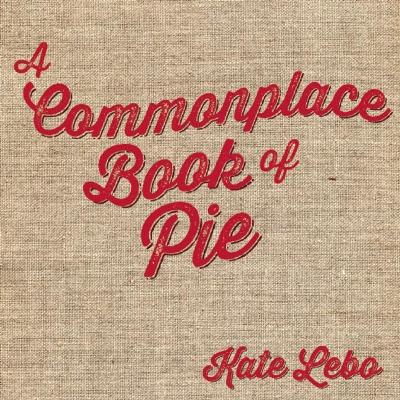 Commonplace Book of Pie by Kate Lebo