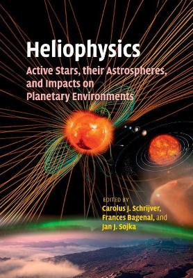 Heliophysics: Active Stars, their Astrospheres, and Impacts on Planetary Environments by Carolus J. Schrijver