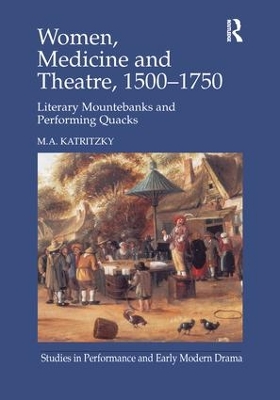 Women, Medicine and Theatre 1500–1750: Literary Mountebanks and Performing Quacks by M.A. Katritzky