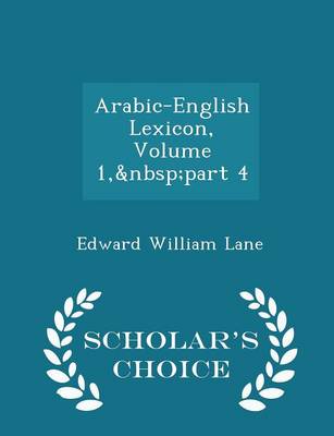 Arabic-English Lexicon, Volume 1, Part 4 - Scholar's Choice Edition by Edward William Lane