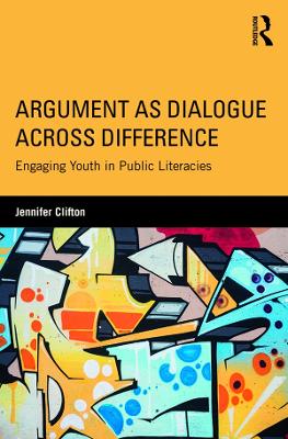 Argument as Dialogue Across Difference: Engaging Youth in Public Literacies by Jennifer Clifton